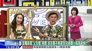 2016.10.15台灣大搜索之聚焦人物完整版　金鐘首度「父女檔」得獎　吳宗憲不希望女兒得獎！因為老爸…