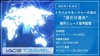 2023.7.20  トラベルマネージャーの為の【耳だけ海外】海外ニュース音声配信｜IACEトラべル