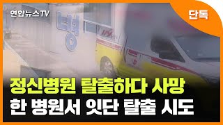 [단독] 환자가 정신병원 탈출하다 사망…한 병원서 잇단 탈출 시도 / 연합뉴스TV (YonhapnewsTV)