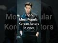 Top 5 Most Popular Korean Actors in 2023 #trendingshorts #koreanactors #dramalist