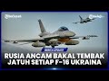 RUSIA ANCAM BAKAL TEMBAK JATUH SETIAP F-16 YANG DIKIRIM KE UKRAINA