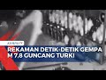 Rekaman Detik-Detik Gempa M 7,8 Guncang Turki Perlihatkan Kepanikan Warga!