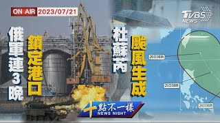 【0721 十點不一樣LIVE】俄軍連3晚鎖定港口  杜蘇芮颱風生成