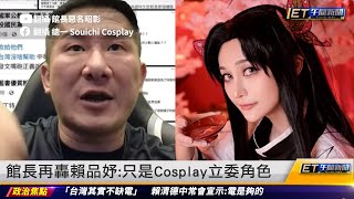 館長再轟賴品妤：只是Cosplay立委角色｜202308010 ET午間新聞