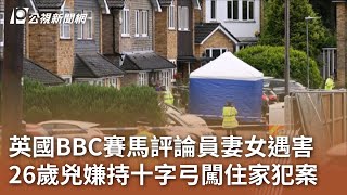 英國BBC賽馬評論員妻女遇害 26歲兇嫌持十字弓闖住家犯案｜20240711 公視中晝新聞