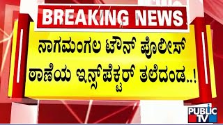 ನಾಗಮಂಗಲ ಟೌನ್ ಪೊಲೀಸ್ ಠಾಣೆಯ ಇನ್ಸ್ಪೆಕ್ಟರ್ ತಲೆದಂಡ | Nagamangala Violence | Public TV