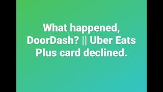 What happened, #DoorDash? || Uber Eats Plus card declined.