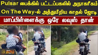 Pulsar-ல் பட்டப்பகலில் அநாகரீகம்.. On The Way-ல் அத்துமீறிய காதல்ஜோடி..மாப்பிள்ளைக்கு ஒரே லவுஸ் தான்