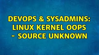 DevOps & SysAdmins: Linux Kernel Oops - source unknown (2 Solutions!!)
