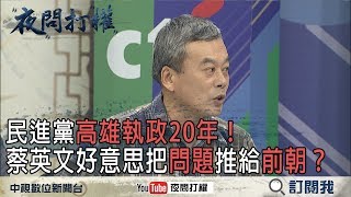 《夜問打權》精華版　民進黨高雄執政20年！　蔡英文好意思把「問題」推給前朝？