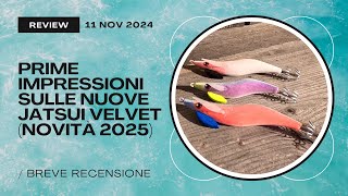 Prime impressioni sulle NUOVE JATSUI VELVET - Novità Eging 2025 🦑