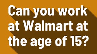 Can you work at Walmart at the age of 15?