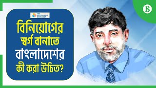 বিনিয়োগের স্বর্গ বানাতে বাংলাদেশের কী করা উচিত?-প্রাণ-আরএফএল গ্রুপের চেয়ারম্যানের বিশ্লেষণ