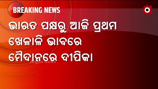 ଭାରତ ପକ୍ଷରୁ ଆଜି ପ୍ରଥମ ଖେଳାଳି ଭାବରେ ମୈଦାନରେ ଦୀପିକା