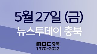 다시보기ㅣ뉴스투데이 충북ㅣ2022년 05월 27일