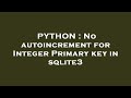 PYTHON : No autoincrement for Integer Primary key in sqlite3