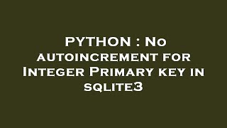 PYTHON : No autoincrement for Integer Primary key in sqlite3