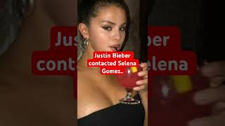 Justin Bieber contacted Selena Gomez..