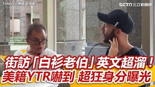 街訪「白衫老伯」一開口英文超溜！美籍網紅被嚇到　超狂身分曝光 @setn