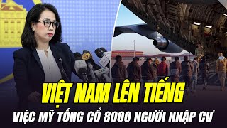 VIỆT NAM CHÍNH THỨC LÊN TIẾNG VIỆC MỸ TỐNG CỔ 8000 NGƯỜI NHẬP CƯ TRÁI PHÉP