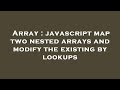 Array : javascript map two nested arrays and modify the existing by lookups