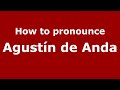 How to pronounce Agustín de Anda (Mexico/Mexican Spanish) - PronounceNames.com