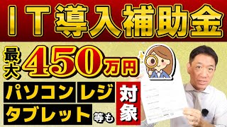 【公式情報!! IT導入補助金】最大450万円/ 中小・小規模・個人/ パソコン・レジ・タブレット/ 申請方法/ 導入の3ステップ/ 申請書の書き方など～是非ご覧ください!! ≪23年7月時点≫