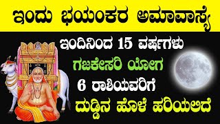 ಇಂದು ಭಯಂಕರ ಅಮಾವಾಸ್ಯೆ ಇಂದಿನಿಂದ 15 ವರ್ಷಗಳು ಗಜಕೇಸರಿ ಯೋಗ 6 ರಾಶಿಯವರಿಗೆ ದುಡ್ಡಿನ ಹೊಳೆ ಹರಿಯಲಿದೆ!