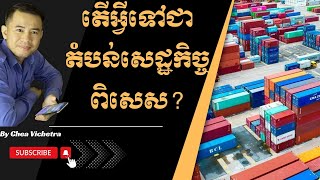 ភាគ៧៧៖ តើអ្វីទៅជាតំបន់សេដ្ឋកិច្ចពិសេស [CHEA VICHETRA]