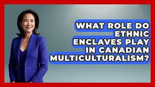 What Role Do Ethnic Enclaves Play in Canadian Multiculturalism? | Canada Explored