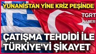 Yunanistan Yine Kriz Peşinde: Bu Kez Türkiye'yi 'Çatışma Çıkar' Tehdidi İle Şikayet Ettiler