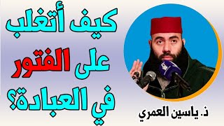 كيف أتغلب على الفتور في العبادة؟ || ذ. ياسين العمري / yassine elamri