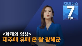 [7시뉴스제주/200720 화제의 영상] 제주의 유산-제주에 유배 온 왕 광해군