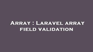 Array : Laravel array field validation