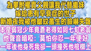 為攀附權貴父親讓我代替繼妹，嫁給患有早衰症的世子，新婚夜我被他皺紋叢生的臉嚇失聲，本是弱冠少年竟蒼老得如同七旬老翁，他聲音暗啞：莫怕你忍一年便好，一年後他身死我卻一頭撞死他棺槨上！#小说 #家