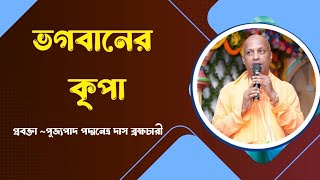 ভগবানের কৃপা ~ প্রবক্তা ~পূজ্যপাদ পদ্মনেত্র দাস ব্রহ্মচারী