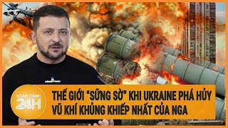 Xung đột Nga - Ukraine: Thế giới “sững sờ” khi Ukraine phá hủy vũ khí khủng khiếp nhất của Nga