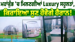 ਮਹਾਂਕੁੰਭ 'ਚ ਮਿਲਣਗੀਆਂ Luxury ਸਹੂਲਤਾਂ , ਕਿਰਾਇਆ ਸੁਣ ਹੋਵੋਗੇ ਹੈਰਾਨ!