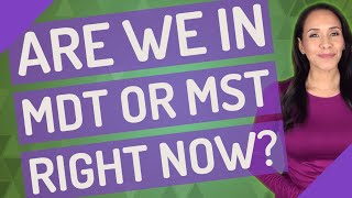 Are we in MDT or MST right now?