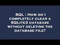 SQL : How do I completely clear a SQLite3 database without deleting the database file?