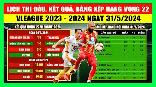 Lịch Thi Đấu, Kết Quả, Bảng Xếp Hạng Vòng 22 V.League 2023 - 2024 Ngày 31/5 | CAHN Lại Thua