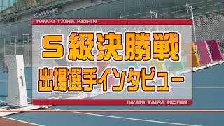 いわき平競輪 7月14日S級決勝戦出場選手インタビュー