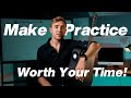 Make Practice Worth Your Time!