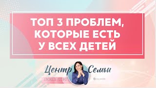 ТОП 3 ПРОБЛЕМ, которые есть практически у всех детей. Полезные советы родителям от Елизаветы Коробко