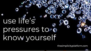 Use Life's Pressures To Know Yourself On A Deeper Level - Learn How at thesimplictyplatform.com