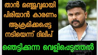 താൻ മഞ്ജുവുമായി പിരിയാൻ കാരണം ആക്രമിക്കപ്പെട്ട നടിയാണെന്ന് ദിലീപിൻ്റെ ഞെട്ടിക്കുന്ന വെളിപ്പെടുത്തൽ