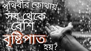 দেখুন পৃথিবীর কোথায় সবচেয়ে বেশি বৃষ্টি হয়!!....[Don't miss]