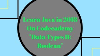 Learn Java in 2018, Data Types II: boolean, Learn Java on Codecademy