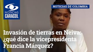 Invasión de tierras en Neiva: ¿qué dice la vicepresidenta Francia Márquez?