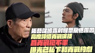 張藝謀披露射雕票房低原因！高度評價肖戰演技！爲肖戰抱不平！曝光已私下和肖戰約戲